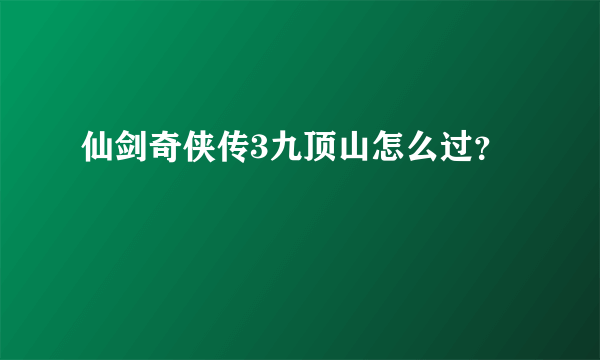 仙剑奇侠传3九顶山怎么过？