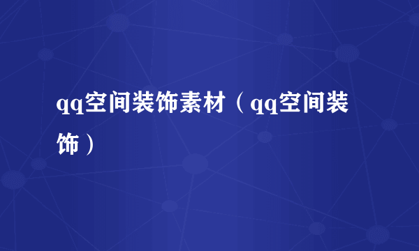 qq空间装饰素材（qq空间装饰）
