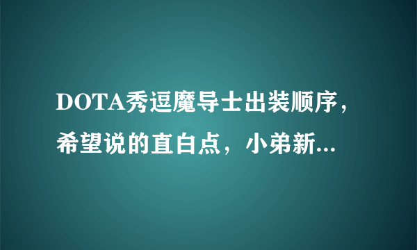 DOTA秀逗魔导士出装顺序，希望说的直白点，小弟新手，俗名不太懂，要求是保证输出的同时不要太脆