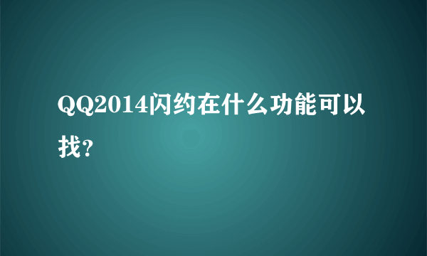 QQ2014闪约在什么功能可以找？