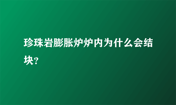 珍珠岩膨胀炉炉内为什么会结块？