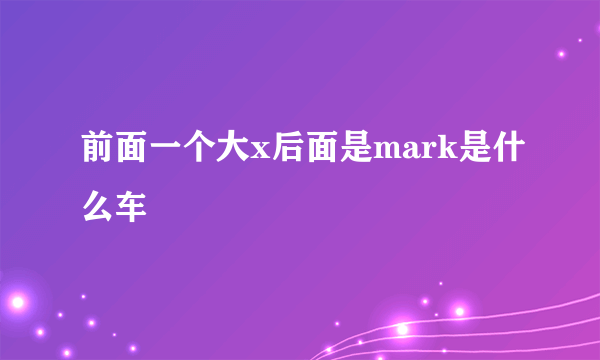 前面一个大x后面是mark是什么车