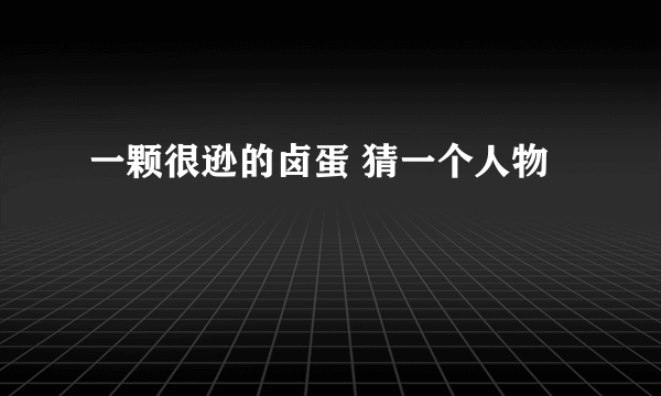 一颗很逊的卤蛋 猜一个人物