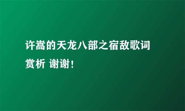 许嵩的天龙八部之宿敌歌词 赏析 谢谢！