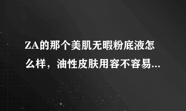 ZA的那个美肌无暇粉底液怎么样，油性皮肤用容不容易脱妆说得全面点好不谢谢了