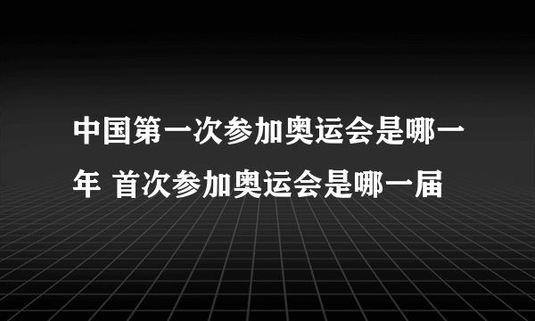 中国第一次参加奥运会是哪一年 首次参加奥运会是哪一届