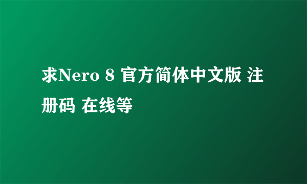 求Nero 8 官方简体中文版 注册码 在线等