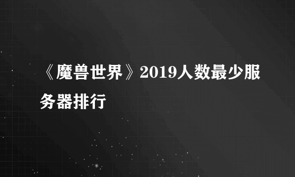 《魔兽世界》2019人数最少服务器排行