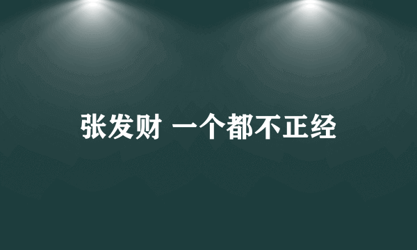 张发财 一个都不正经