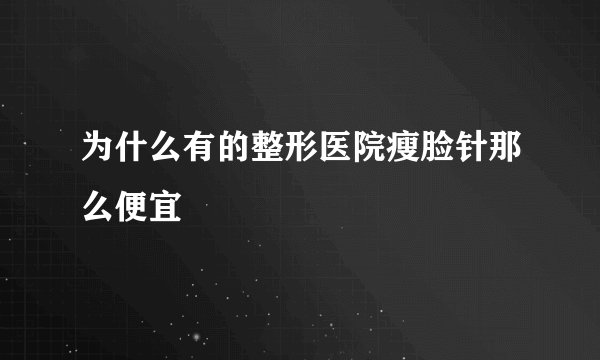 为什么有的整形医院瘦脸针那么便宜