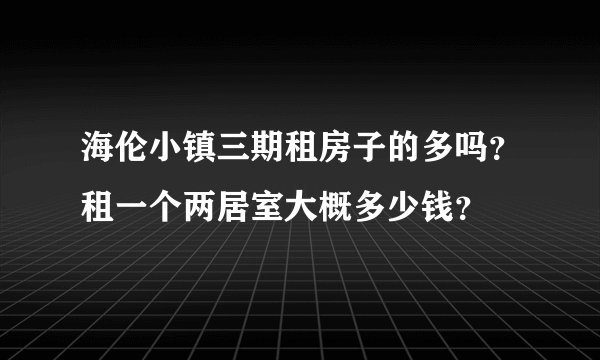 海伦小镇三期租房子的多吗？租一个两居室大概多少钱？