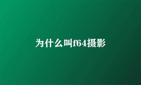 为什么叫f64摄影