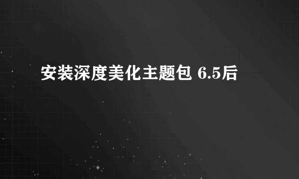安装深度美化主题包 6.5后