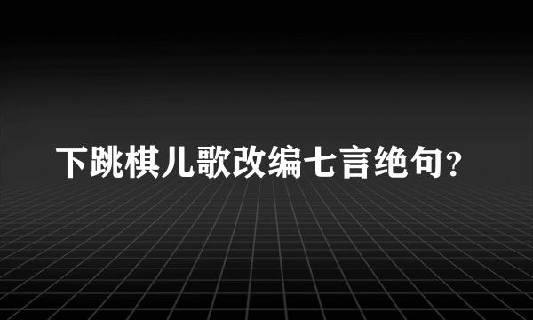 下跳棋儿歌改编七言绝句？