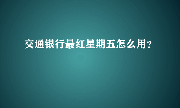 交通银行最红星期五怎么用？