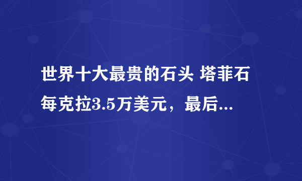 世界十大最贵的石头 塔菲石每克拉3.5万美元，最后一种很少见