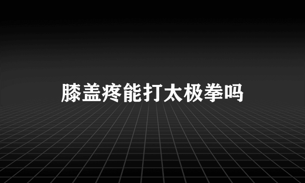 膝盖疼能打太极拳吗
