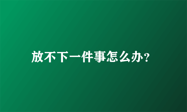 放不下一件事怎么办？