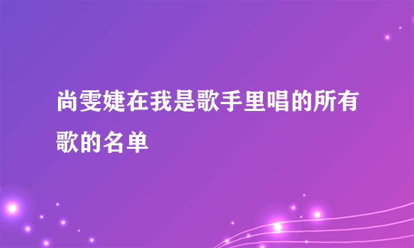 尚雯婕在我是歌手里唱的所有歌的名单