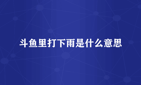 斗鱼里打下雨是什么意思