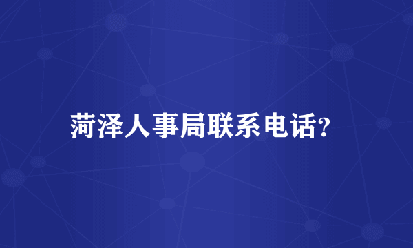 菏泽人事局联系电话？