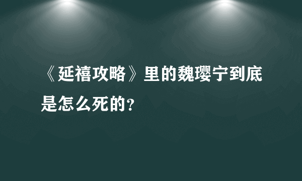 《延禧攻略》里的魏璎宁到底是怎么死的？