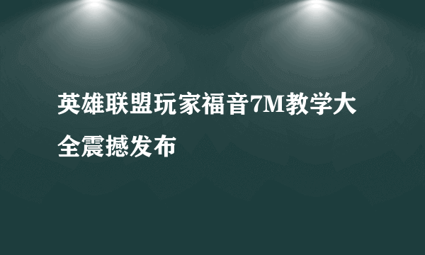 英雄联盟玩家福音7M教学大全震撼发布