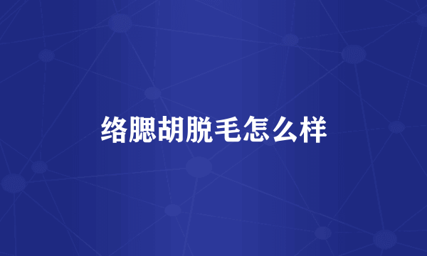 络腮胡脱毛怎么样
