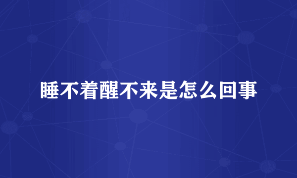 睡不着醒不来是怎么回事