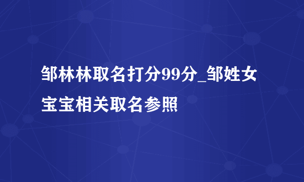 邹林林取名打分99分_邹姓女宝宝相关取名参照