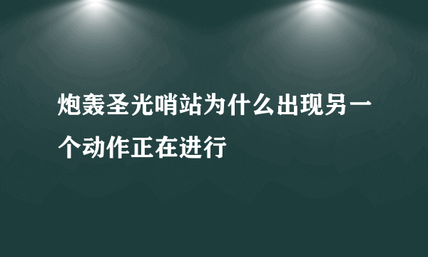 炮轰圣光哨站为什么出现另一个动作正在进行