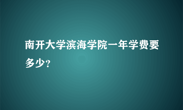 南开大学滨海学院一年学费要多少？