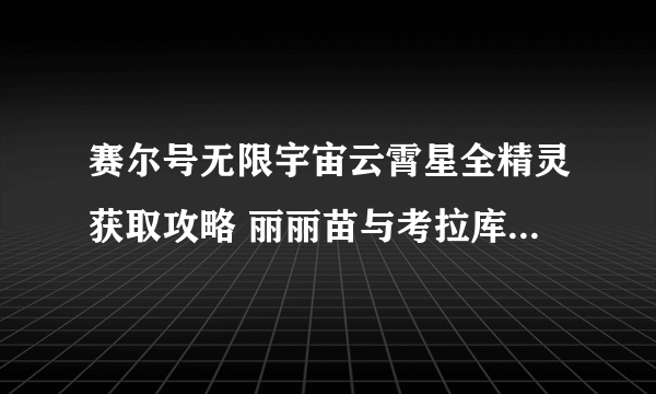 赛尔号无限宇宙云霄星全精灵获取攻略 丽丽苗与考拉库怎么获得