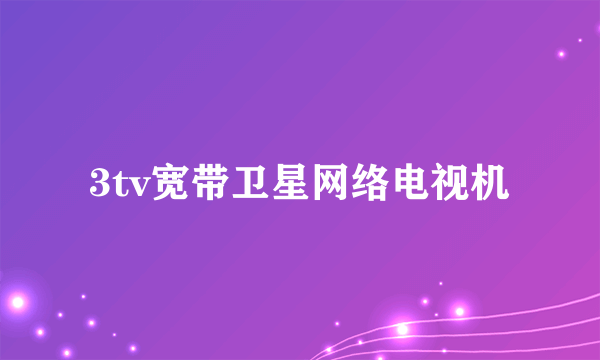 3tv宽带卫星网络电视机