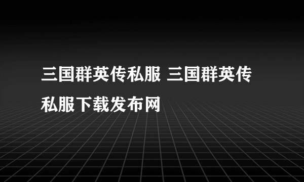 三国群英传私服 三国群英传私服下载发布网