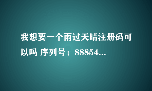 我想要一个雨过天晴注册码可以吗 序列号；888548-459488-195903