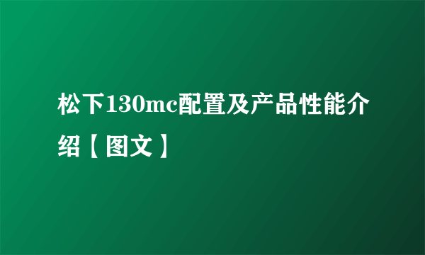松下130mc配置及产品性能介绍【图文】