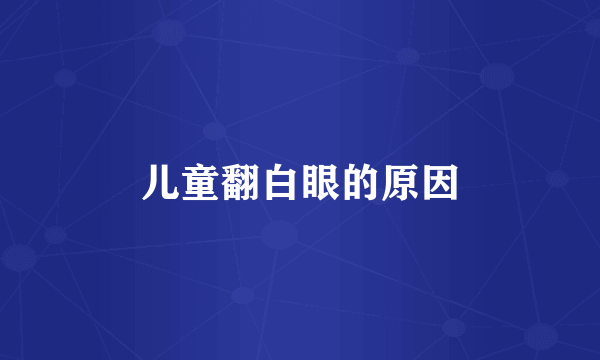 儿童翻白眼的原因