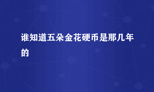谁知道五朵金花硬币是那几年的