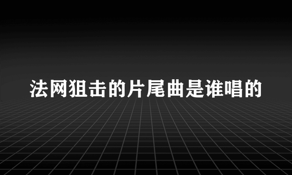法网狙击的片尾曲是谁唱的