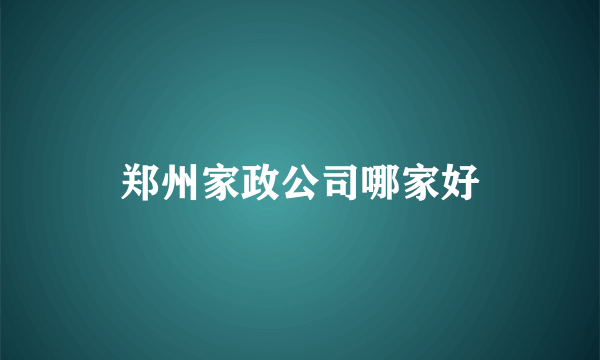 郑州家政公司哪家好
