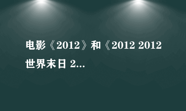 电影《2012》和《2012 2012世界末日 2012末日预言》