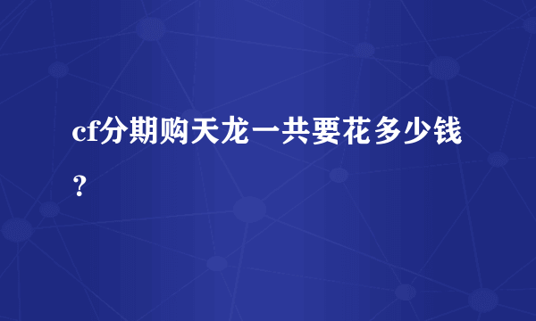 cf分期购天龙一共要花多少钱？