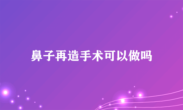 鼻子再造手术可以做吗