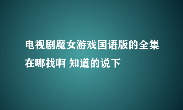 电视剧魔女游戏国语版的全集在哪找啊 知道的说下