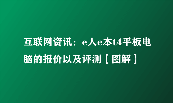 互联网资讯：e人e本t4平板电脑的报价以及评测【图解】