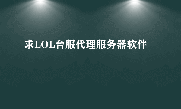 求LOL台服代理服务器软件