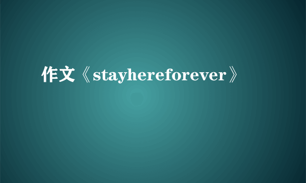 作文《stayhereforever》