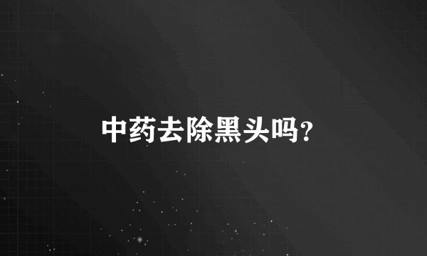 中药去除黑头吗？