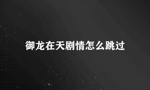 御龙在天剧情怎么跳过